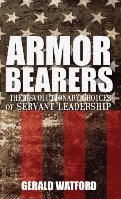 9781620202999 Armorbearers : The Revolutionary Choices Of Servant-Leadership